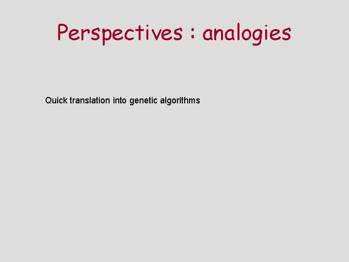 Perspectives : analogies Quick translation into genetic algorithms 