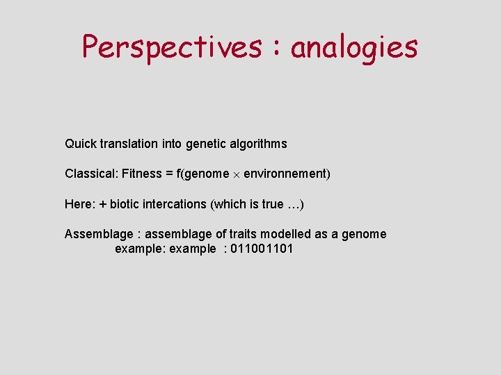 Perspectives : analogies Quick translation into genetic algorithms Classical: Fitness = f(genome environnement) Here: