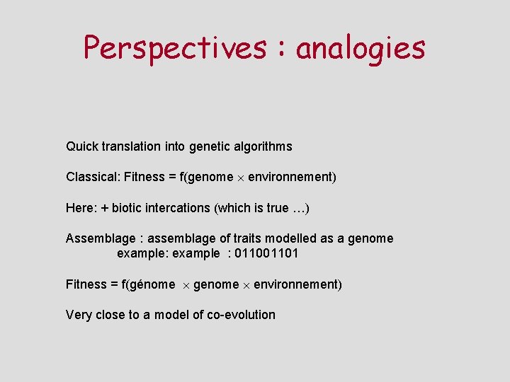 Perspectives : analogies Quick translation into genetic algorithms Classical: Fitness = f(genome environnement) Here: