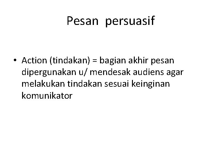 Pesan persuasif • Action (tindakan) = bagian akhir pesan dipergunakan u/ mendesak audiens agar