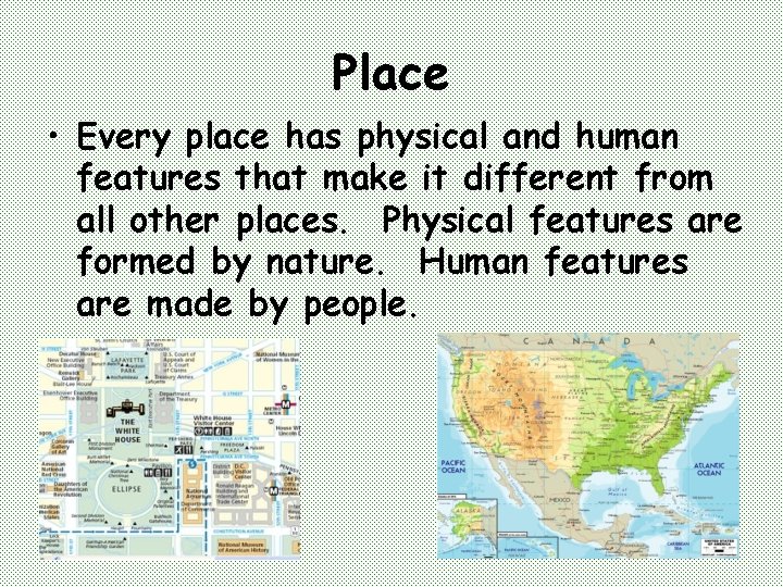 Place • Every place has physical and human features that make it different from