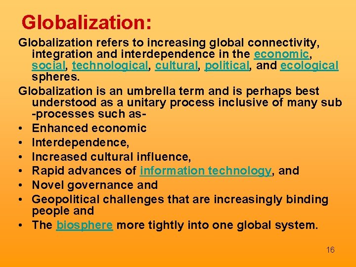 Globalization: Globalization refers to increasing global connectivity, integration and interdependence in the economic, social,