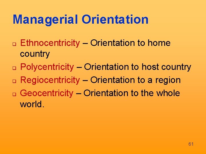 Managerial Orientation q q Ethnocentricity – Orientation to home country Polycentricity – Orientation to