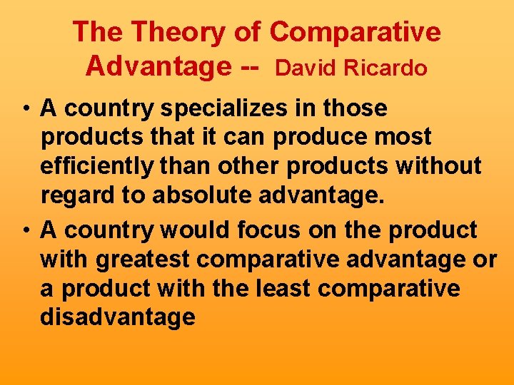 The Theory of Comparative Advantage -- David Ricardo • A country specializes in those