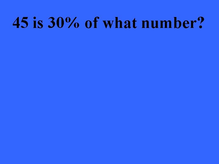 45 is 30% of what number? 