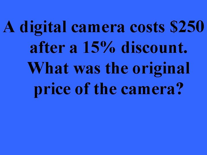 A digital camera costs $250 after a 15% discount. What was the original price