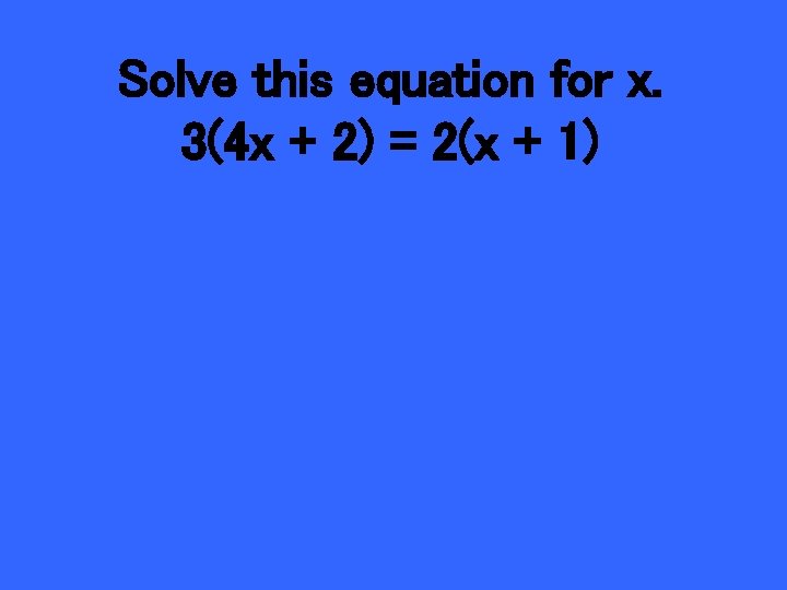 Solve this equation for x. 3(4 x + 2) = 2(x + 1) 