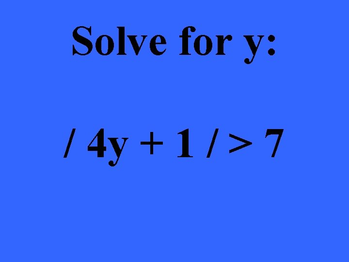 Solve for y: / 4 y + 1 / > 7 