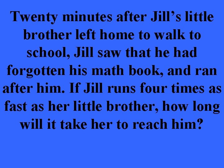 Twenty minutes after Jill’s little brother left home to walk to school, Jill saw