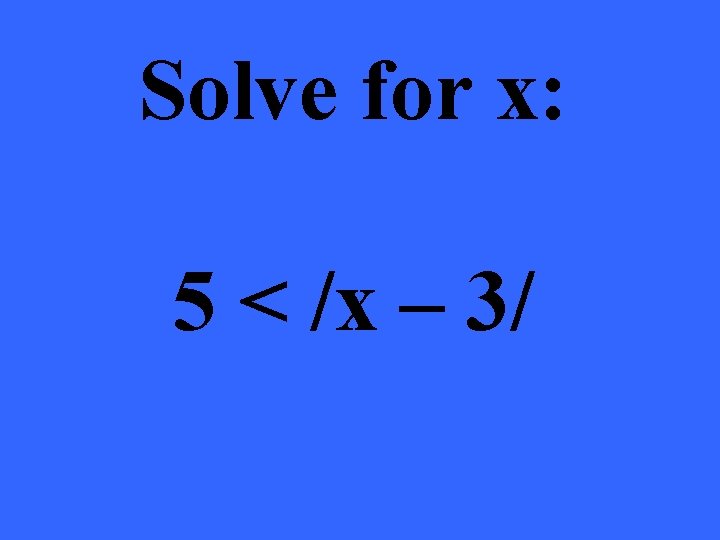 Solve for x: 5 < /x – 3/ 