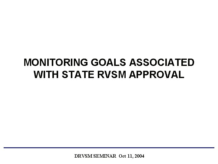 MONITORING GOALS ASSOCIATED WITH STATE RVSM APPROVAL DRVSM SEMINAR Oct 11, 2004 