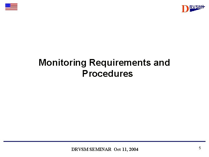 D Monitoring Requirements and Procedures DRVSM SEMINAR Oct 11, 2004 5 