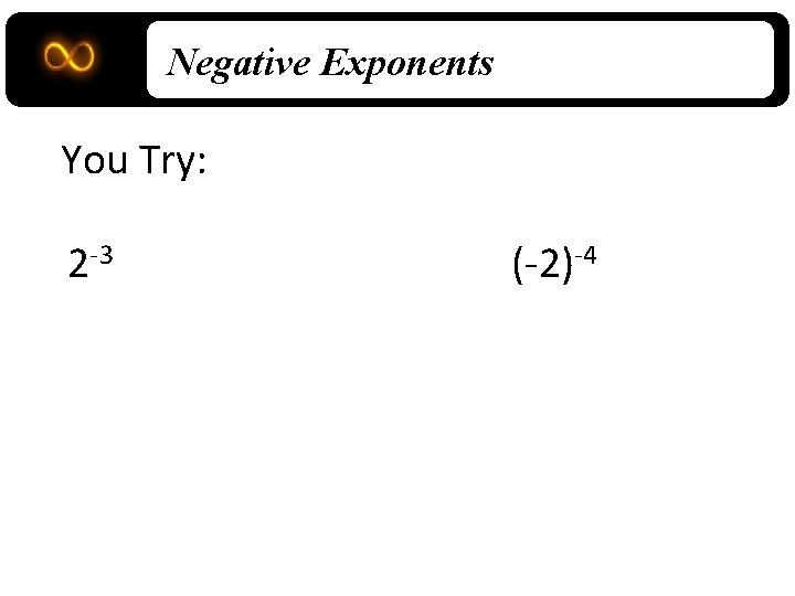 Negative Exponents You Try: 2 -3 (-2)-4 