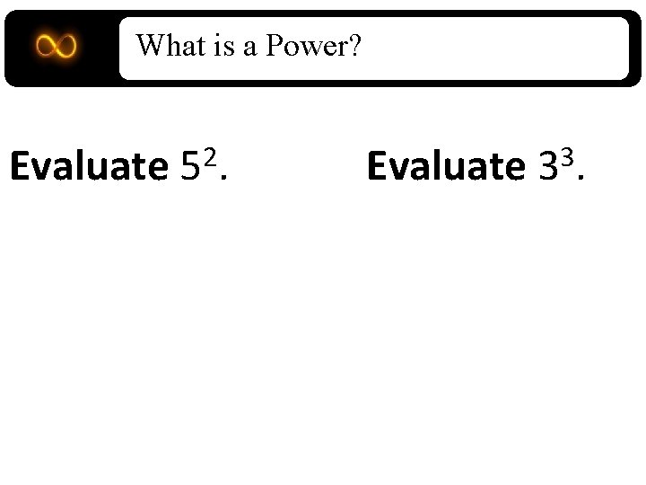 What is a Power? Evaluate 2 5. Evaluate 3 3. 