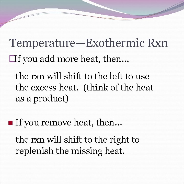Temperature—Exothermic Rxn �If you add more heat, then… the rxn will shift to the