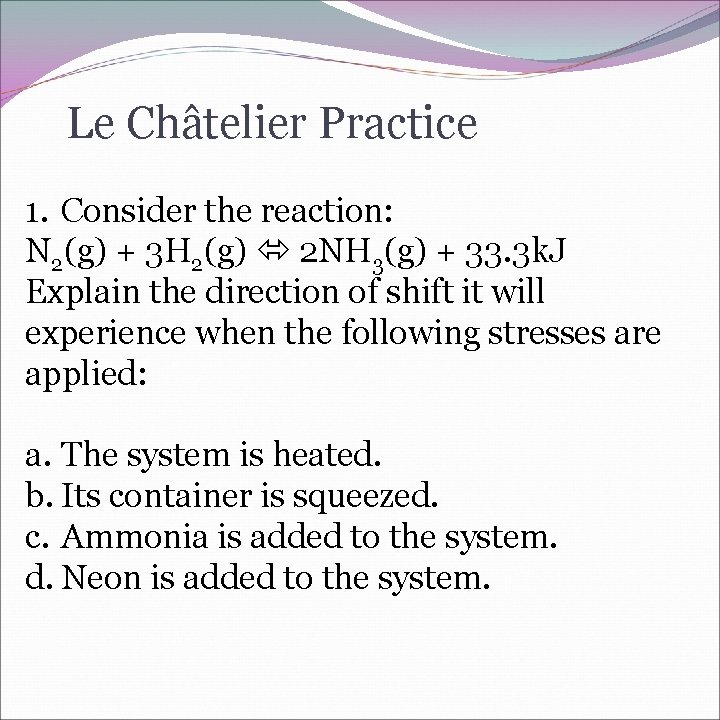 Le Châtelier Practice 1. Consider the reaction: N 2(g) + 3 H 2(g) 2