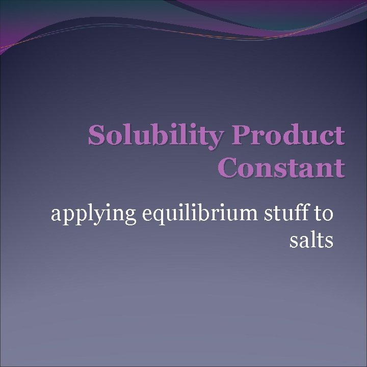 Solubility Product Constant applying equilibrium stuff to salts 