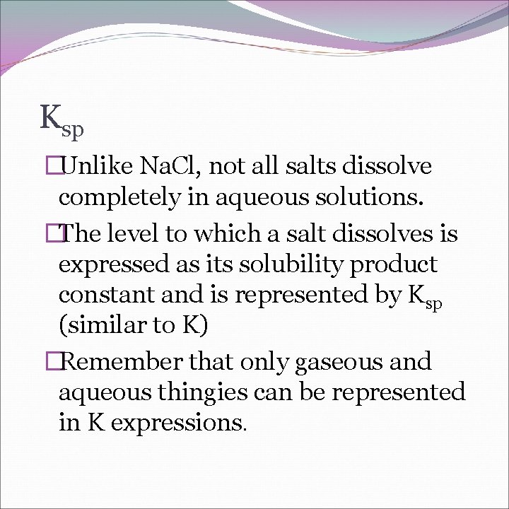 Ksp �Unlike Na. Cl, not all salts dissolve completely in aqueous solutions. �The level