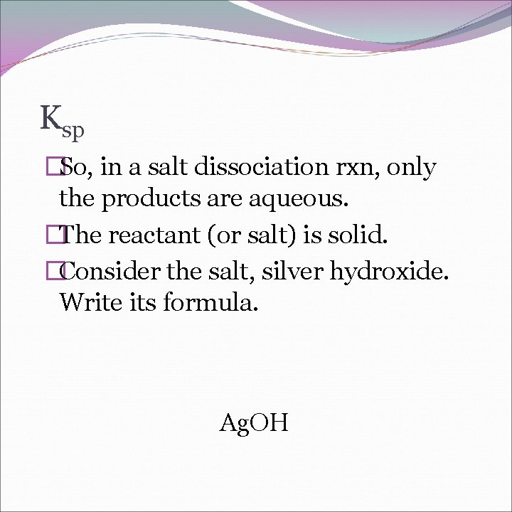 Ksp �So, in a salt dissociation rxn, only the products are aqueous. �The reactant