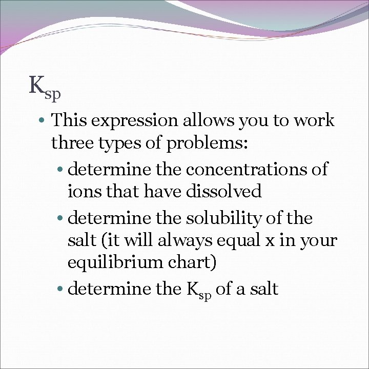 Ksp • This expression allows you to work three types of problems: • determine