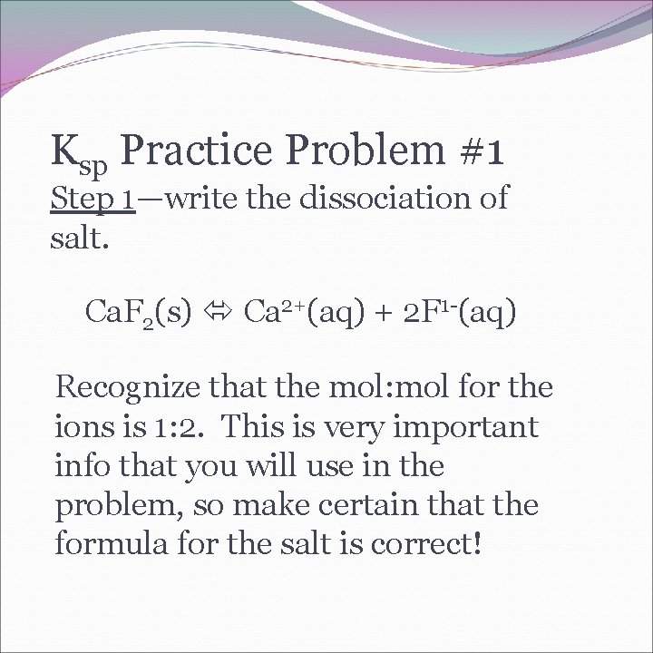 Ksp Practice Problem #1 Step 1—write the dissociation of salt. Ca. F 2(s) Ca