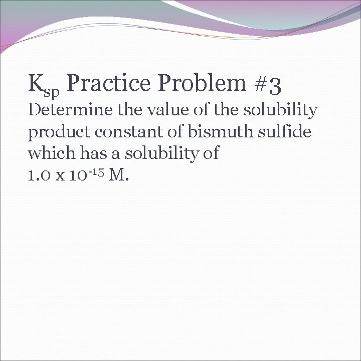 Ksp Practice Problem #3 Determine the value of the solubility product constant of bismuth