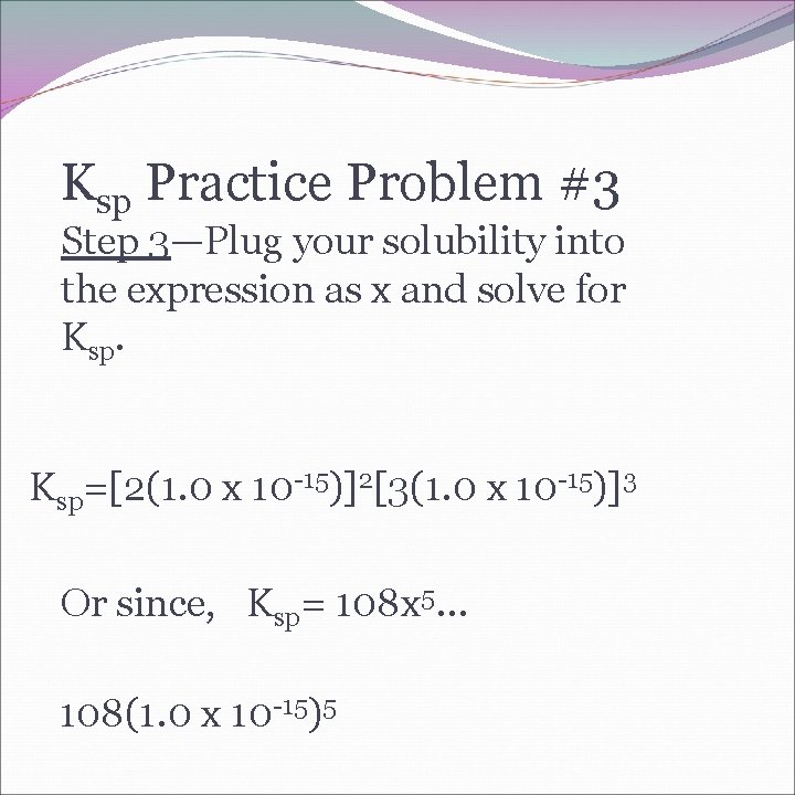 Ksp Practice Problem #3 Step 3—Plug your solubility into the expression as x and