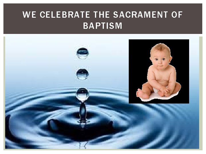 WE CELEBRATE THE SACRAMENT OF BAPTISM 