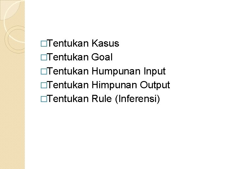 �Tentukan Kasus �Tentukan Goal �Tentukan Humpunan Input �Tentukan Himpunan Output �Tentukan Rule (Inferensi) 