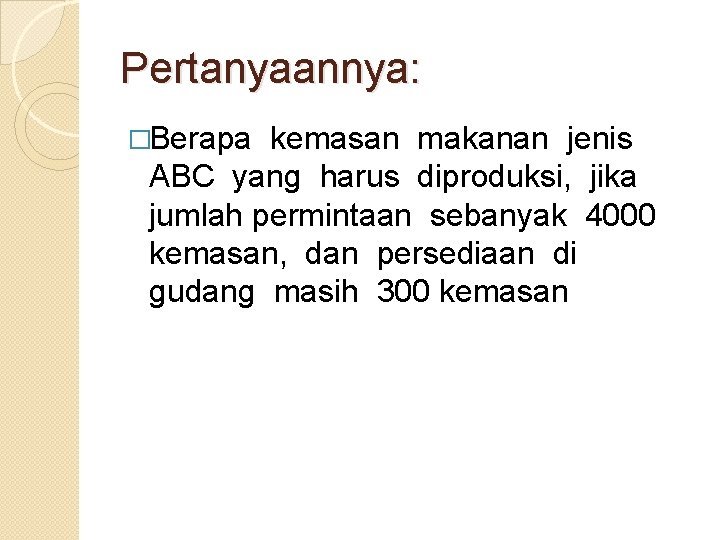 Pertanyaannya: �Berapa kemasan makanan jenis ABC yang harus diproduksi, jika jumlah permintaan sebanyak 4000