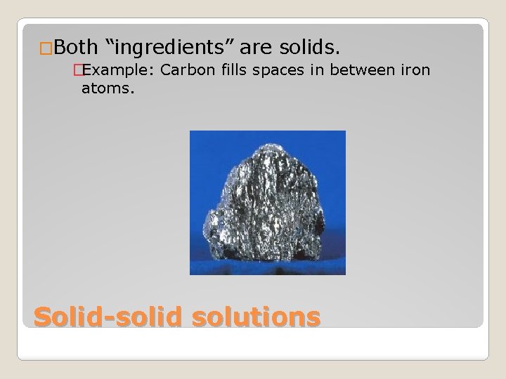�Both “ingredients” are solids. �Example: Carbon fills spaces in between iron atoms. Solid-solid solutions