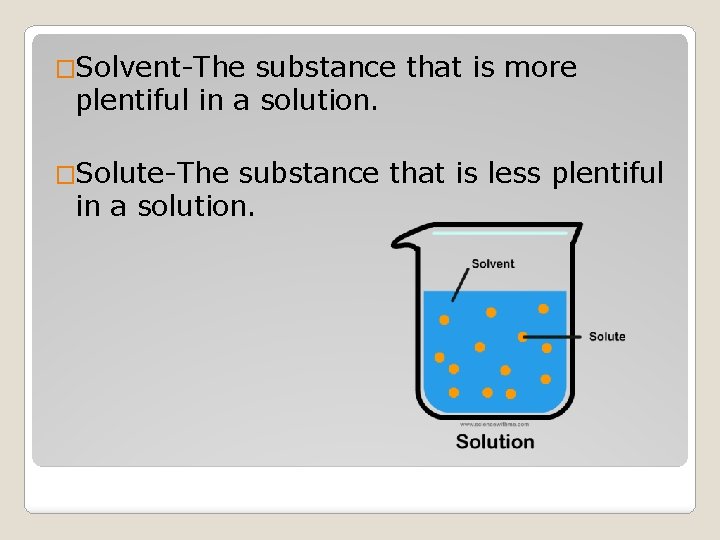 �Solvent-The substance that is more plentiful in a solution. �Solute-The substance that is less