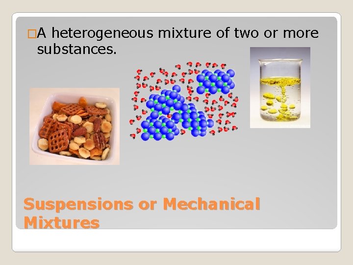 �A heterogeneous mixture of two or more substances. Suspensions or Mechanical Mixtures 