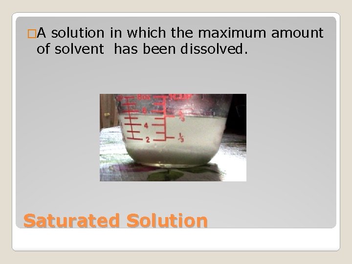 �A solution in which the maximum amount of solvent has been dissolved. Saturated Solution