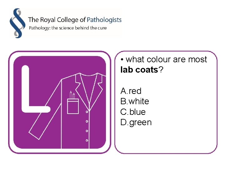  • what colour are most lab coats? A. red B. white C. blue