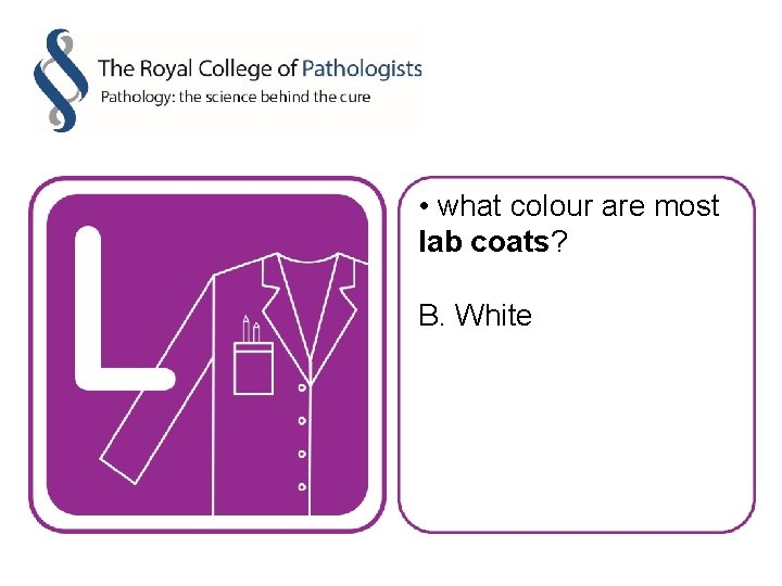  • what colour are most lab coats? B. White 