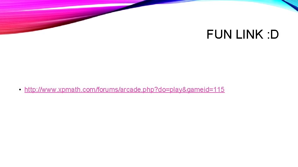 FUN LINK : D • http: //www. xpmath. com/forums/arcade. php? do=play&gameid=115 