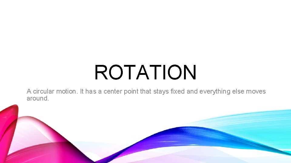 ROTATION A circular motion. It has a center point that stays fixed and everything
