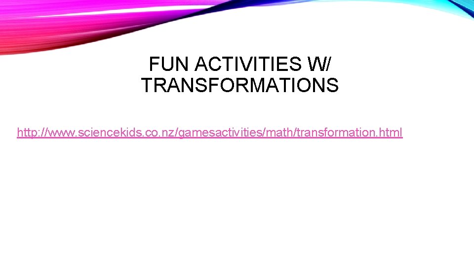 FUN ACTIVITIES W/ TRANSFORMATIONS http: //www. sciencekids. co. nz/gamesactivities/math/transformation. html 