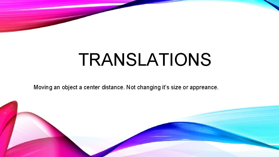 TRANSLATIONS Moving an object a center distance. Not changing it’s size or appreance. 