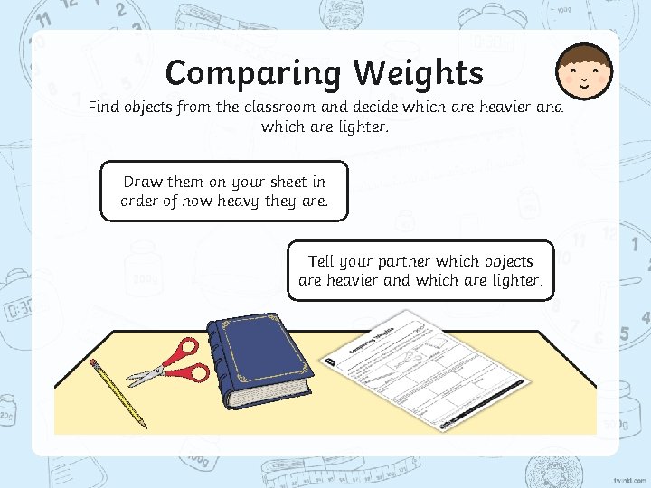 Comparing Weights Find objects from the classroom and decide which are heavier and which