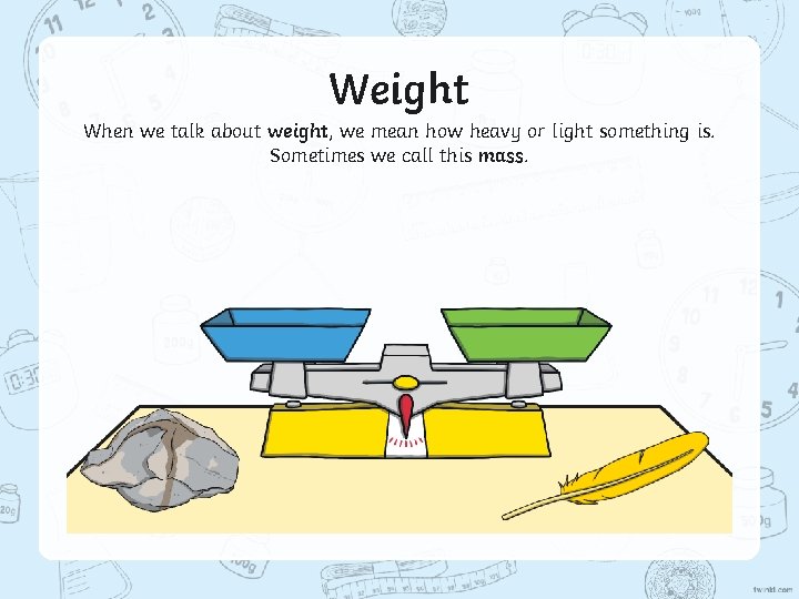 Weight When we talk about weight, we mean how heavy or light something is.