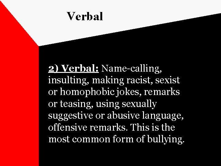 Verbal 2) Verbal: Name-calling, insulting, making racist, sexist or homophobic jokes, remarks or teasing,