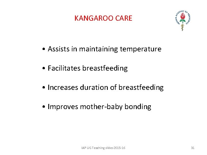 KANGAROO CARE • Assists in maintaining temperature • Facilitates breastfeeding • Increases duration of