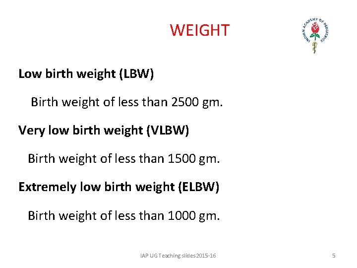 WEIGHT Low birth weight (LBW) Birth weight of less than 2500 gm. Very low