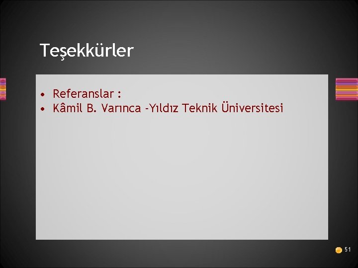 Teşekkürler • Referanslar : • Kâmil B. Varınca -Yıldız Teknik Üniversitesi 51 