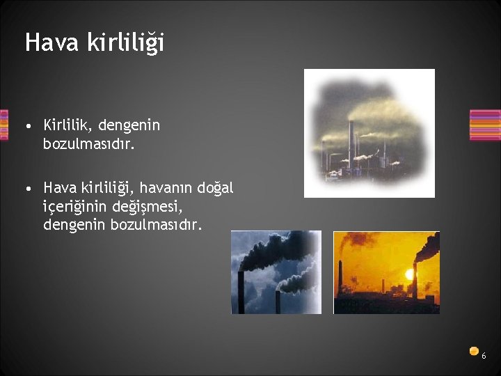 Hava kirliliği • Kirlilik, dengenin bozulmasıdır. • Hava kirliliği, havanın doğal içeriğinin değişmesi, dengenin