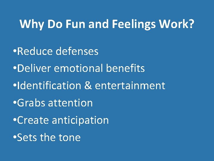 Why Do Fun and Feelings Work? • Reduce defenses • Deliver emotional benefits •