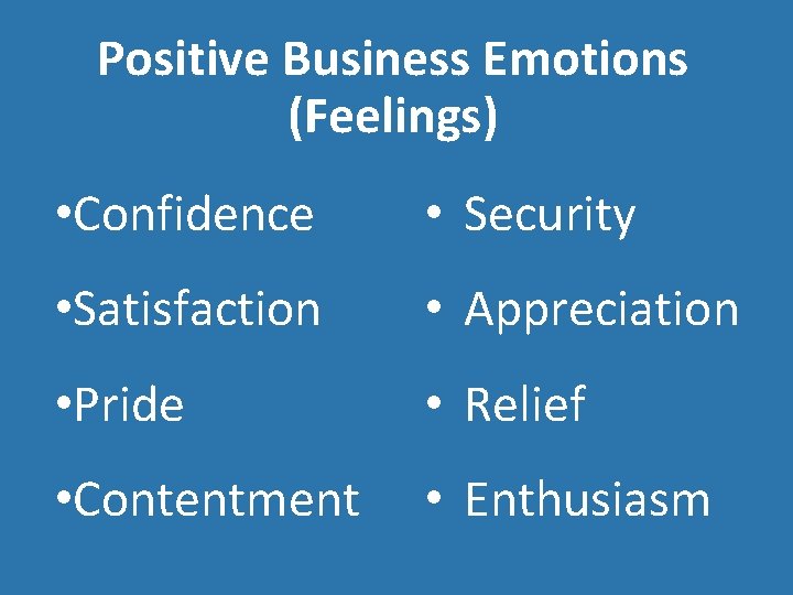 Positive Business Emotions (Feelings) • Confidence • Security • Satisfaction • Appreciation • Pride