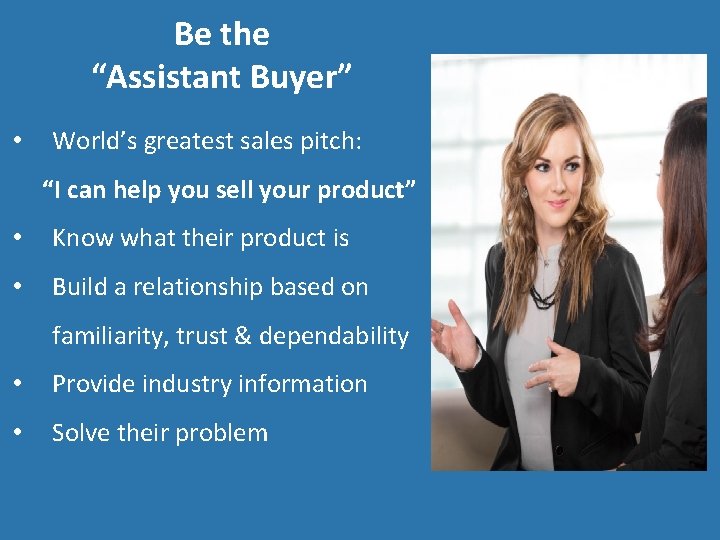 Be the “Assistant Buyer” • World’s greatest sales pitch: “I can help you sell